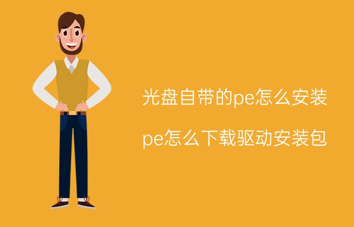 光盘自带的pe怎么安装 pe怎么下载驱动安装包？